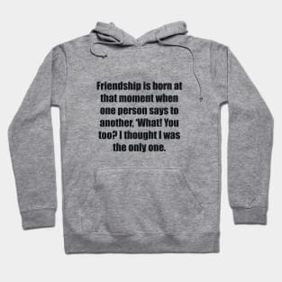 Friendship is born at that moment when one person says to another, ‘What! You too I thought I was the only one Hoodie